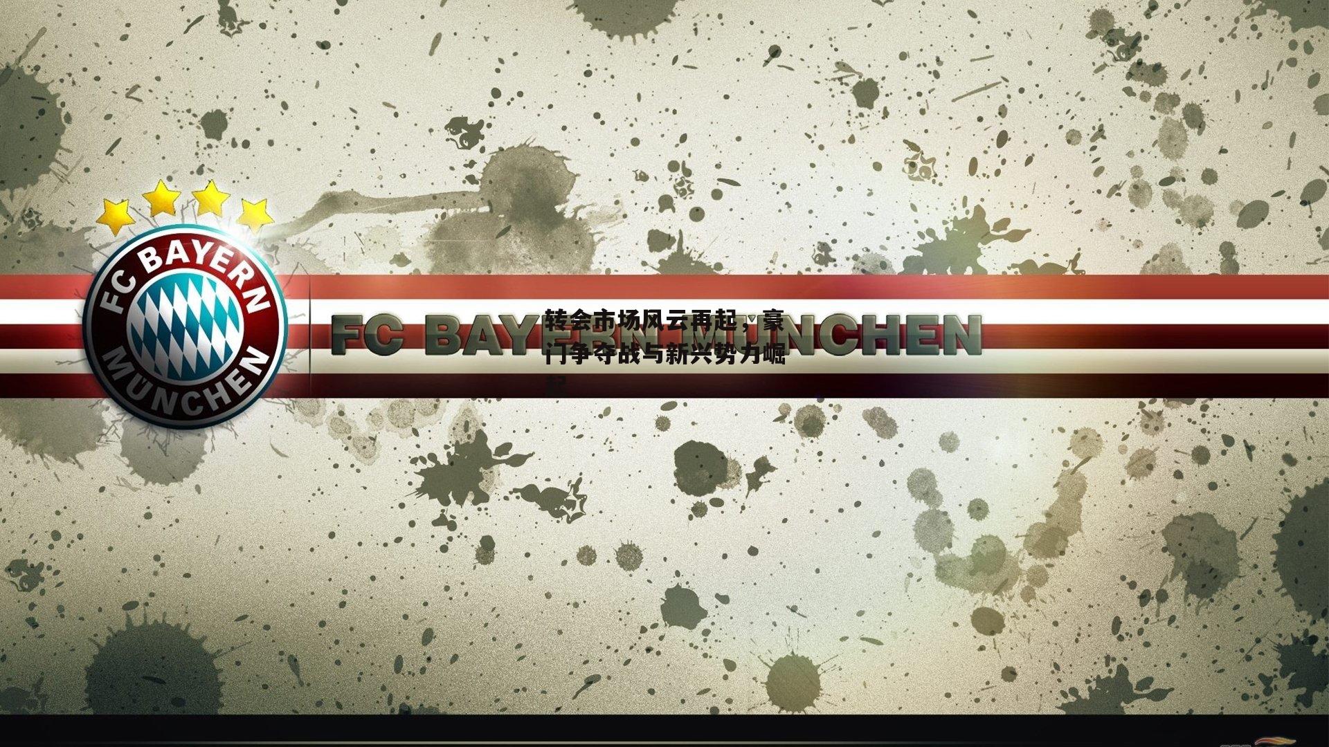 转会市场风云再起,豪门争夺战与新兴势力崛起