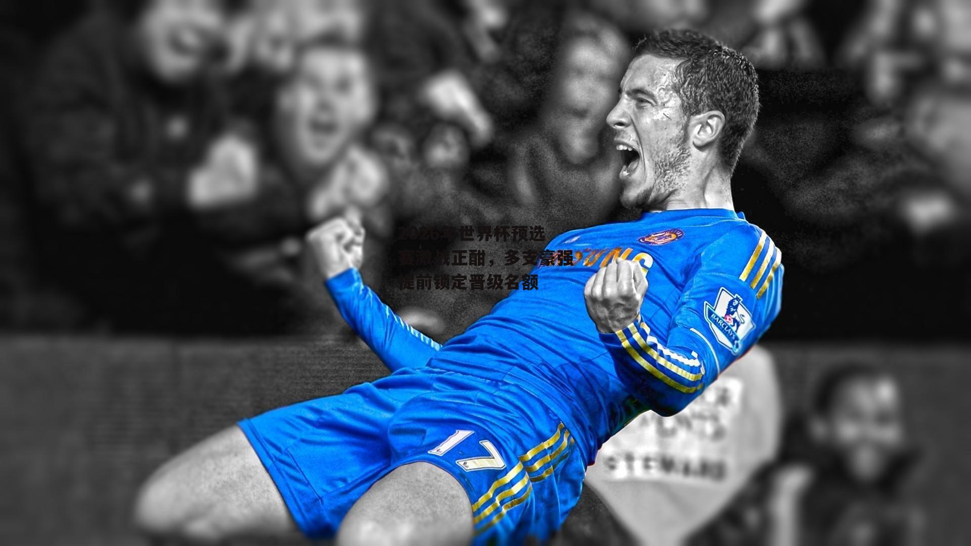 2026年世界杯预选赛激战正酣,多支豪强提前锁定晋级名额