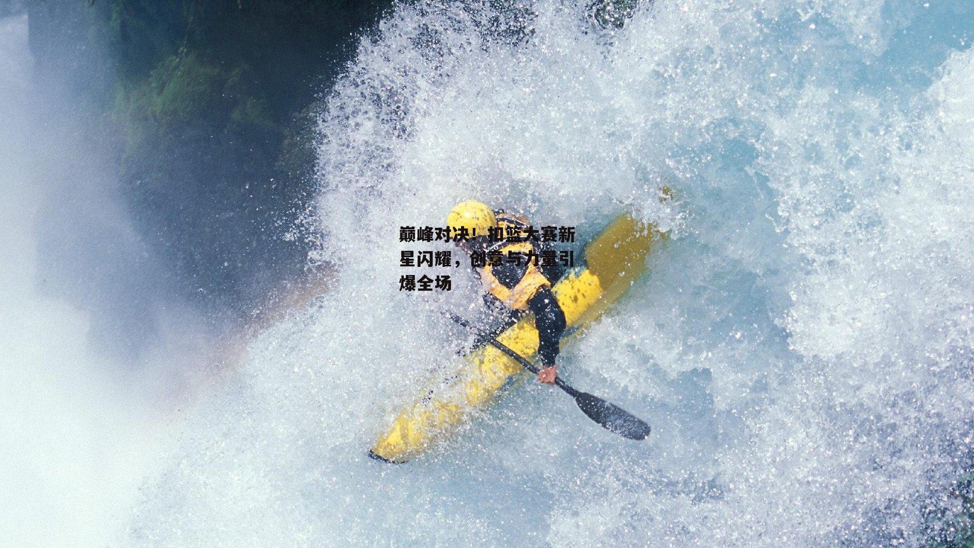 巅峰对决!扣篮大赛新星闪耀,创意与力量引爆全场