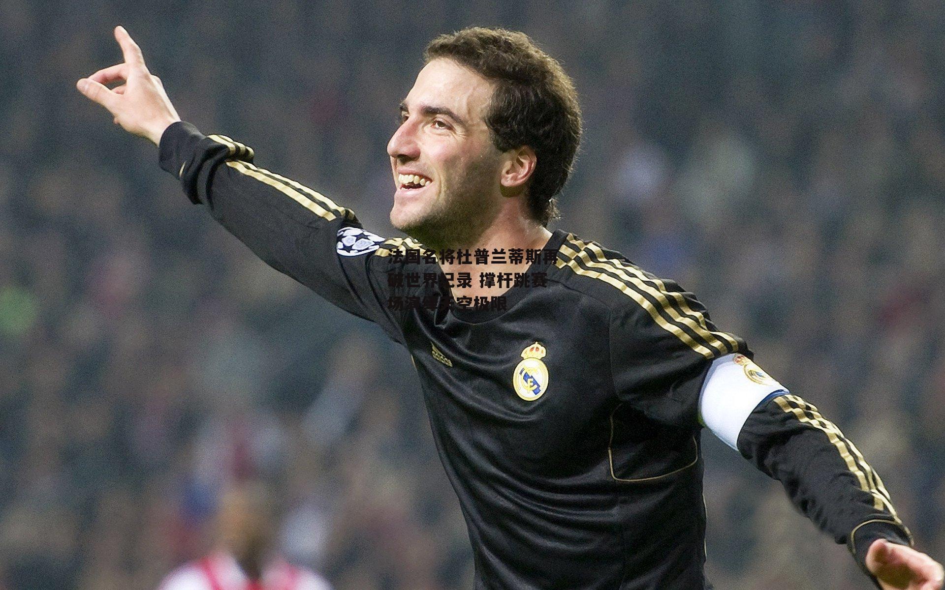 法国名将杜普兰蒂斯再破世界纪录 撑杆跳赛场演绎天空极限