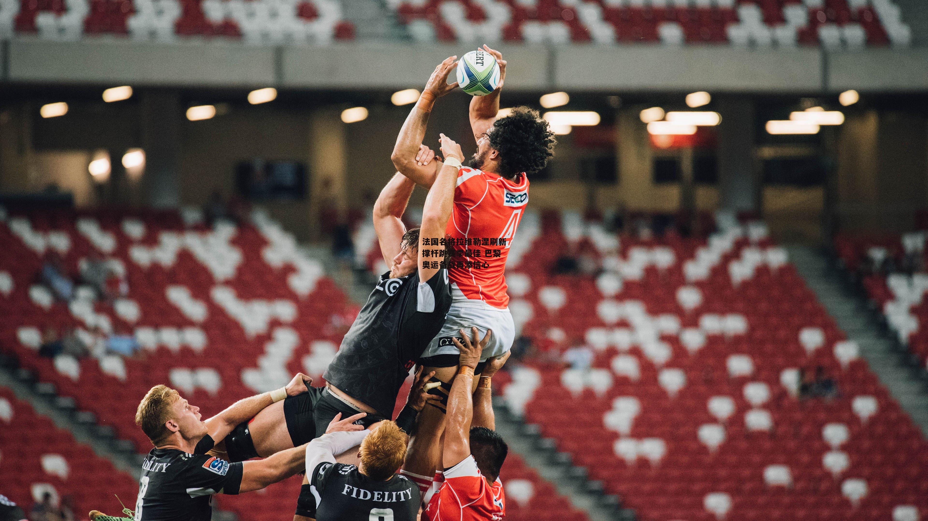 法国名将拉维勒涅刷新撑杆跳赛季最佳 巴黎奥运备战再添信心