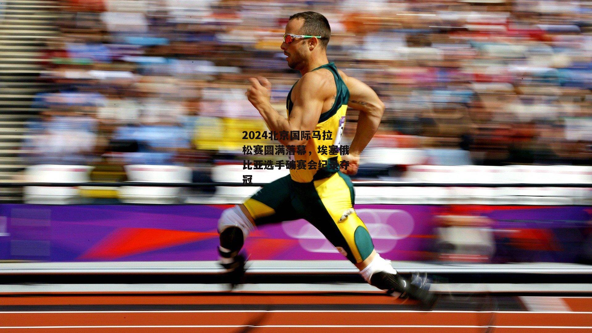 2024北京国际马拉松赛圆满落幕，埃塞俄比亚选手破赛会纪录夺冠