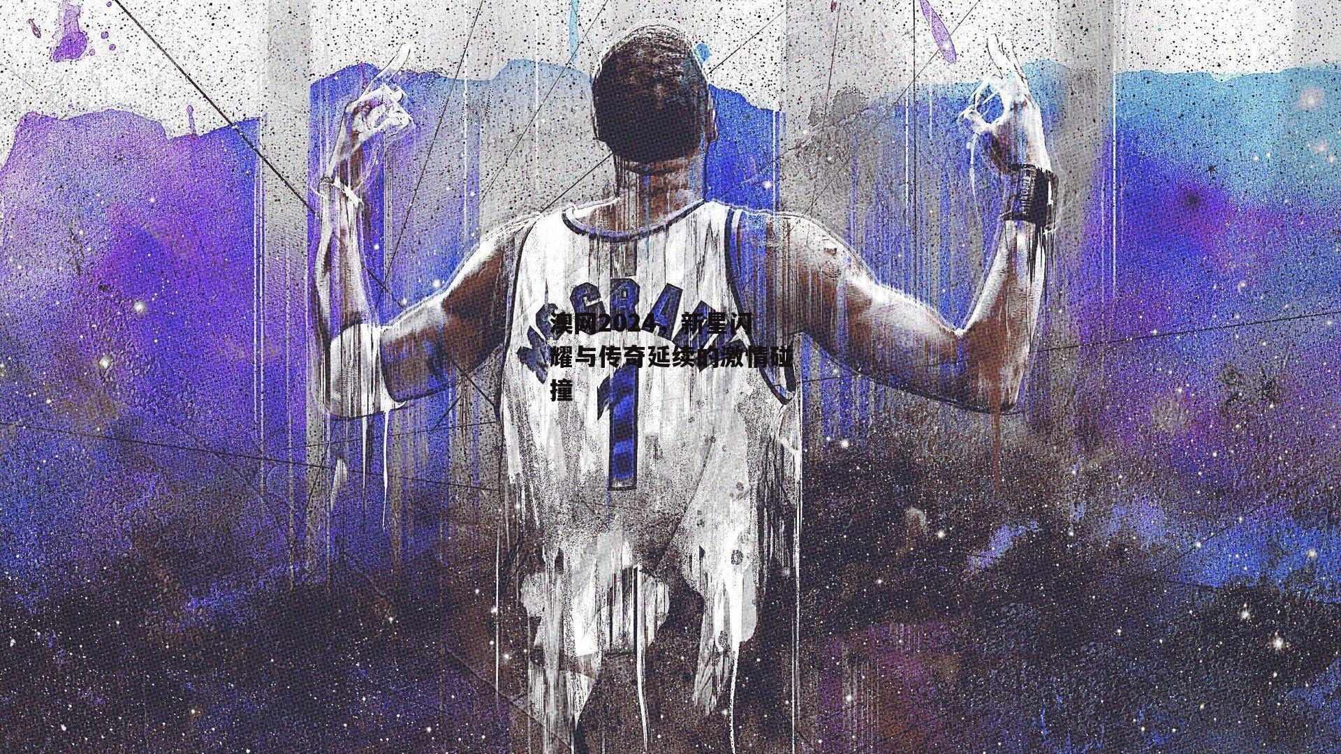 澳网2024，新星闪耀与传奇延续的激情碰撞