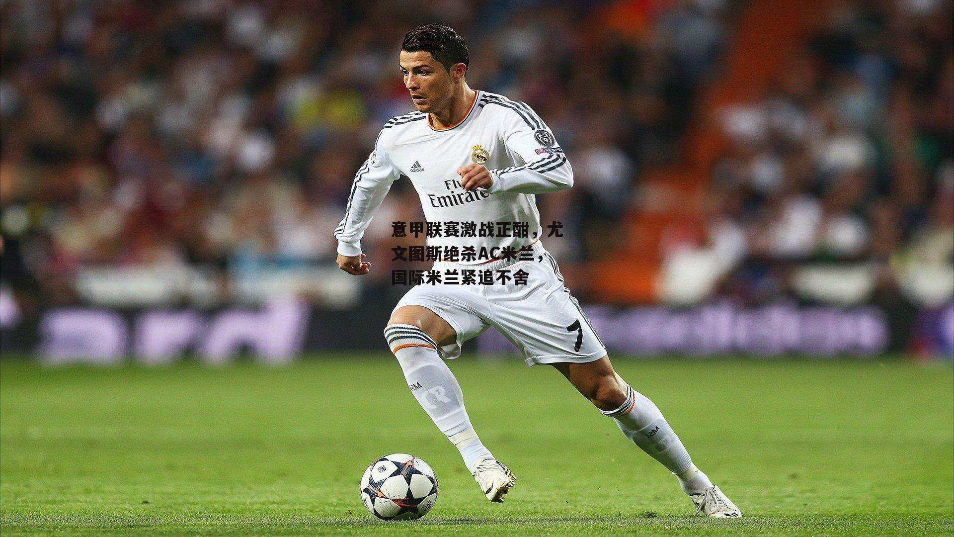 意甲联赛激战正酣,尤文图斯绝杀AC米兰,国际米兰紧追不舍